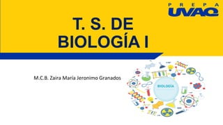 T. S. DE
BIOLOGÍA I
M.C.B. Zaira María Jeronimo Granados
 