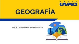GEOGRAFÍA
M.C.B. Zaira María Jeronimo Granados
 