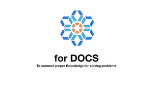 for DOCS
To connect proper Knowledge for solving problems
 