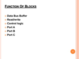 FUNCTION OF BLOCKS
 Data Bus Buffer
 Read/write
 Control logic
 Port A
 Port B
 Port C
5
 