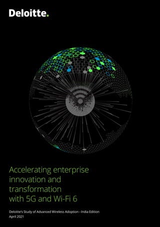 Accelerating enterprise
innovation and
transformation
with 5G and Wi-Fi 6
Deloitte’s Study of Advanced Wireless Adoption - India Edition
April 2021
 