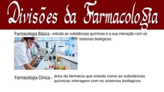 Farmacologia Básica -
área da farmácia que estuda como as substâncias
químicas interagem com os sistemas biológicos.
estuda as substâncias químicas e a sua interação com os
sistemas biológicos.
Farmacologia Clínica -
 