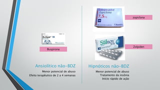 Hipnóticos não-BDZ
Menor potencial de abuso
Tratamento da insônia
Início rápido de ação
Ansiolítico não-BDZ
Menor potencial de abuso
Efeito terapêutico de 2 a 4 semanas
Zolpiden
zopiclona
Buspirona
 