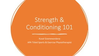 Strength &
Conditioning 101
Kusal Goonewardena
APA Titled Sports & Exercise Physiotherapist
 