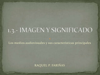 Los medios audiovisuales y sus características principales
RAQUEL P. FARIÑAS
 