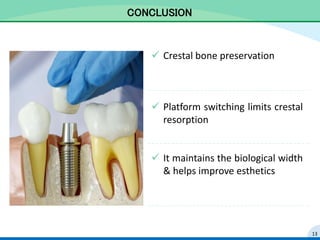 CONCLUSION
 Crestal bone preservation
 Platform switching limits crestal
resorption
 It maintains the biological width
& helps improve esthetics
13
 