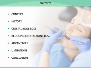CONTENTS
 CONCEPT
 HISTORY
 CRESTAL BONE LOSS
 REDUCING CRESTAL BONE LOSS
 ADVANTAGES
 LIMITATIONS
 CONCLUSION
 
