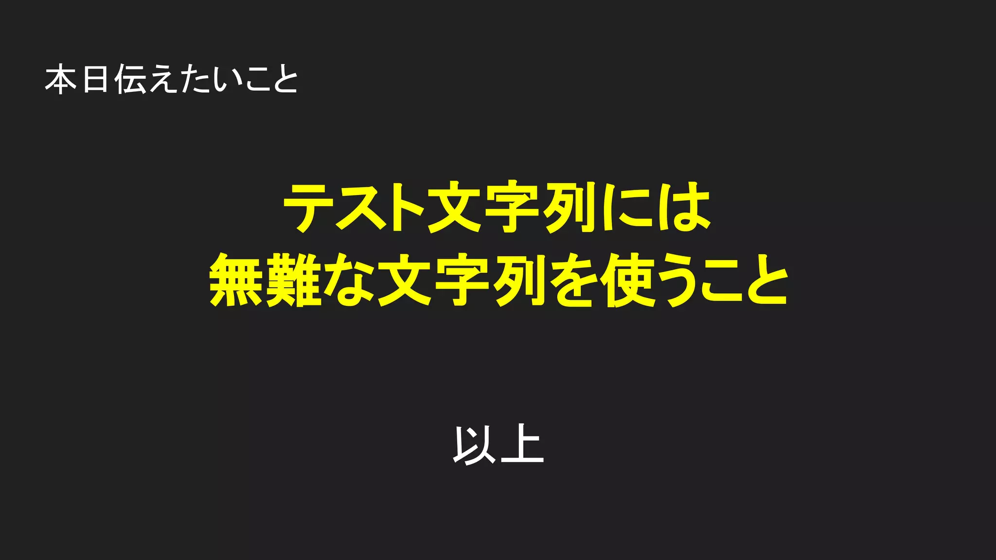 本日伝えたいこと
テスト文字列には
無難な文字列を使うこと
以上
 
