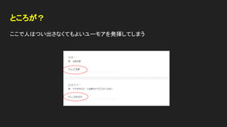 ところが？
ここで人はつい出さなくてもよいユーモアを発揮してしまう
 
