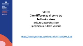 https://www.youtube.com/watch?v=Y8M42DvQC58
VIDEO
Che differenze ci sono tra
batteri e virus
Istituto Zooprofilattico
Sperimentale delle Venezie
 