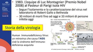 Storia della virologia
Human Immunodeficiency Virus:
un retrovirus che causa l’AIDS
cioè la sindrome dell’immuno-
deficienza acquisita
 