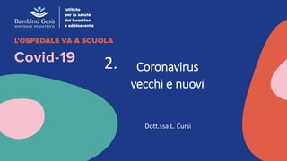 Coronavirus
vecchi e nuovi
Dott.ssa L. Cursi
2.
 