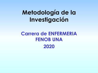Metodología de la
Investigación
Carrera de ENFERMERIA
FENOB UNA
2020
 
