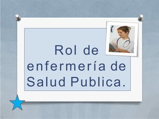 Rol de
enfermería de
Salud Publica.
 