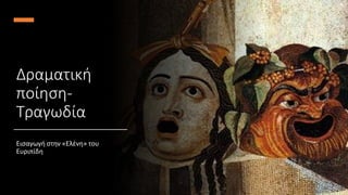 Δραματική
ποίηση-
Τραγωδία
Εισαγωγή στην «Ελένη» του
Ευριπίδη
 