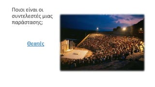Ποιοι είναι οι
συντελεστές μιας
παράστασης;
Θεατές
 