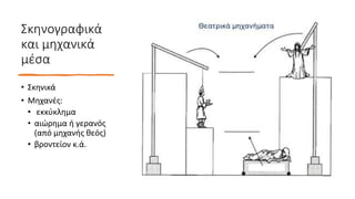 Σκηνογραφικά
και μηχανικά
μέσα
• Σκηνικά
• Μηχανές:
• εκκύκλημα
• αιώρημα ή γερανός
(από μηχανής θεός)
• βροντείον κ.ά.
 