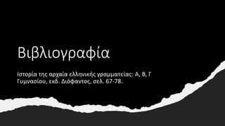 Βιβλιογραφία
Ιστορία της αρχαία ελληνικής γραμματείας: Α, Β, Γ
Γυμνασίου, εκδ. Διόφαντος, σελ. 67-78.
 