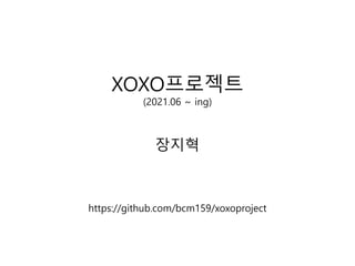 XOXO프로젝트
(2021.06 ~ ing)
장지혁
https://github.com/bcm159/xoxoproject
 