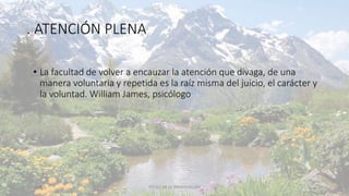 . ATENCIÓN PLENA
• La facultad de volver a encauzar la atención que divaga, de una
manera voluntaria y repetida es la raíz misma del juicio, el carácter y
la voluntad. William James, psicólogo
11/2/20XX TÍTULO DE LA PRESENTACIÓN 49
 