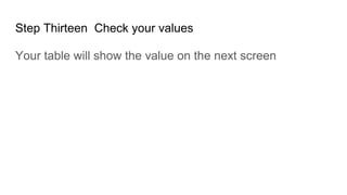 Step Thirteen Check your values
Your table will show the value on the next screen
 