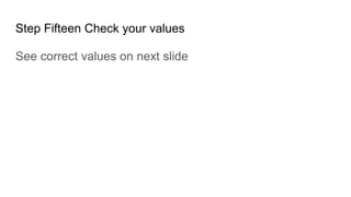 Step Fifteen Check your values
See correct values on next slide
 