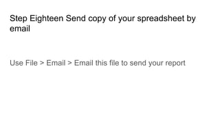 Step Eighteen Send copy of your spreadsheet by
email
Use File > Email > Email this file to send your report
 