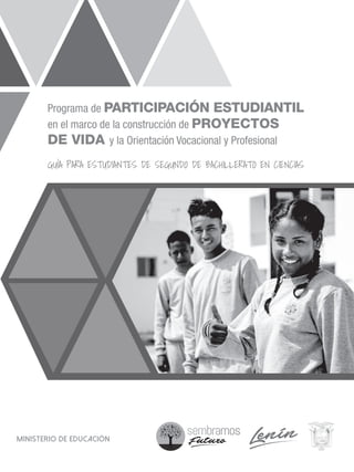 Programa de PARTICIPACIÓN ESTUDIANTIL
en el marco de la construcción de PROYECTOS
DE VIDA y la Orientación Vocacional y Profesional
GUÍA PARA ESTUDIANTES DE SEGUNDO DE BACHILLERATO EN CIENCIAS
MINISTERIO DE EDUCACIÓN
 