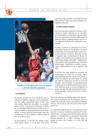 C U R S O D E P R I M E R N I V E L
- EN BANDEJA
Al levantar el balón con la mano de tiro ésta se
coloca por delante y algo por encima del balón,
con los dedos apuntando hacia arriba (casi
hacia atrás). Desde ahí, se realiza una rotación
externa de la muñeca (como llevando el balón
en una bandeja desde la que se vuelca hacia el
aro) y se aplica un pequeño efecto inverso de los
dedos. La fuerza para el lanzamiento viene del
impulso que se da al balón al subirlo hasta el
aro en el último paso.
Es muy habitual, no tan fácil de realizar y bas-
tante menos seguro si no se tiene una mano
grande y se lleva el balón casi hasta la misma
altura del aro (todo muy poco probable con
jugadores jóvenes).
b) TIROS DESDE PARADO
Los tiros exteriores se ejecutan siempre con la
mecánica básica descrita en el apartado
correspondiente, matizándose algunos deta-
lles en la colocación inicial del balón según la
distancia del tiro y diferenciando lo que es un
tiro saltando directamente o saltando en sus-
pensión.
Se debe coordinar la colocación en la posi-
ción básica de tiro con la parada y el impul-
so del salto, de forma que todo el movimien-
to sea continuo y uniforme. Para ello se pide
al jugador que, manteniendo la flexión de
rodillas, arme el brazo en la posición de tiro
"metiéndose debajo del balón" rápidamente,
para realizar todas las extensiones articulares
coordinadas, impulsando el balón directa-
mente desde debajo de él, y seguidas del
salto.
En el tiro con salto directo la mecánica de
lanzamiento se inicia con el propio salto,
aprovechando todo el impulso para efectuar
el tiro sin solución de continuidad. En el tiro
con salto en suspensión, primero se prima el
impulso, interrumpiendo momentáneamente
la extensión final del lanzamiento para ejecu-
tarla definitivamente en el aire al alcanzar el
punto más alto del salto (pretendiendo la sen-
sación de saltar, "pararse en el aire" y enton-
ces tirar).
El tiro con salto es más rápido, además de más sen-
cillo, cuanto más lejano sea. Sin embargo, el tiro en
suspensión es útil para ganar la ventaja al defensor
cercano, por lo que es más útil cuanto más cercano
sea el tiro.
La mayor demanda de fuerza en la suspensión hará
que sea un tiro de enseñanza posterior al tiro con
salto directo, a la espera del suficiente desarrollo del
jugador, y, normalmente, se empezará realizando
siempre después de un bote y parada, pues se
puede acumular más impulso y es más fácil de
coordinar.
E S C U E L A N A C I O N A L D E E N T R E N A D O R E S
32
Bandeja con la izquierda de Lucio Angulo
ante la selección yugoslava
 