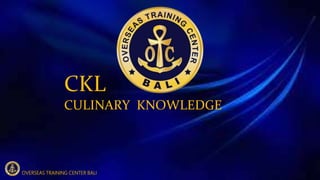 CKL
CULINARY KNOWLEDGE
OVERSEAS TRAINING CENTER BALI
 