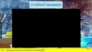 บารอมิเตอร์ (barometer)
ที่มา: https://www.youtube.com/watch?v=KxMvF2u9PFo
 