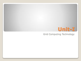 Unit-I
Grid Computing Technology
 