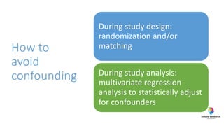 How to
avoid
confounding
During study design:
randomization and/or
matching
During study analysis:
multivariate regression
analysis to statistically adjust
for confounders
 