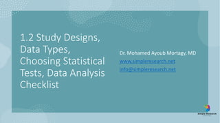 1.2 Study Designs,
Data Types,
Choosing Statistical
Tests, Data Analysis
Checklist
Dr. Mohamed Ayoub Mortagy, MD
www.simpleresearch.net
info@simpleresearch.net
 