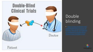 Double
blinding
• https://www.medindia.net/
news/healthinfocus/cause-of-
disease-should-be-considered-
in-randomized-double-blind-
clinical-trials-153394-1.htm
 