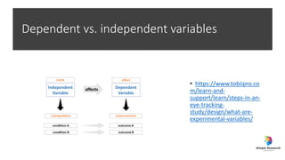 Dependent vs. independent variables
• https://www.tobiipro.co
m/learn-and-
support/learn/steps-in-an-
eye-tracking-
study/design/what-are-
experimental-variables/
 