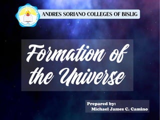 Formation of
the Universe
Prepared by:
Michael James C. Camino
 