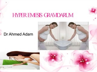 HYPEREMESIS G
R
A
V
I
D
A
R
U
M
Dr Ahmed Adam
 
