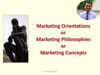 Marketing Orientations
or
Marketing Philosophies
or
Marketing Concepts
Dr. Amitabh Mishra 1
 