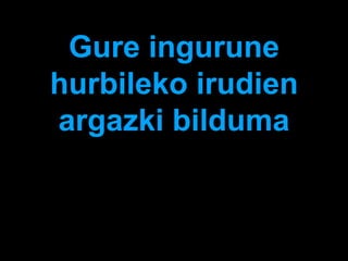 Gure ingurune
hurbileko irudien
argazki bilduma
 