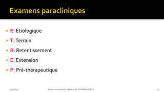  E: Etiologique
 T:Terrain
 R: Retentissement
 E: Extension
 P: Pré-thérapeutique
03/10/2021 Démarche clinique en pédiatrie- Dr ENYAMA HGOPED 30
 