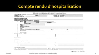 03/10/2021 Démarche clinique en pédiatrie- Dr ENYAMA HGOPED 39
REPUBLIQUE DU CAMEROUN REPUBLIC OF CAMEROON
Paix-Travail –Patrie Peace - Work - Fatherland
…………………………….. …………………………….
MINISTERE DE LA SANTE PUBLIQUE MINISTRY OF PUBLIC HEALTH
…………………………….. ……………… --------------------------------------
HOPITA L GYNECO-OBSTETRIQUE DOUALA GYNAECO-OBSTETRIC
ET PEDIATRIQUE DE DOUALA AND PEDIATRIC HOSPITAL
B.P : 7270 Douala Tél (237) 233 50 43 00 E-mail : Fax :
SERVICE DE PEDIATRIE
COMPTE RENDU D’HOSPITALISATION
Nom et prénom : ………………………………………………………………………………………………………………………….
Sexe : ……… Age : ……………….. Poids de sortie : ……………………………………..
Date d’entrée : ……………………………………………… Date de sortie : ………………………………………
HOSPITALISATION
Diagnostic d’entrée : …………………………………………………………………………………………………………………….
Examens complémentaires réalisés :
- NFS : GB ………….…. Formule …………………………….,
Hb…………………., VGM………………. TCMH…………
Plaquettes …….…………………….
- GE : …………………….…………………..……
- CRP : …………………………………………….
- Hémoculture : …………………………………………………………………………………………………………………..
- ECBU : ……………………………………………………………………………………………………………………………….
- LCR : ………………………………………………………………………………………………………………………………….
- Ionogramme sanguin : Na+ :………………………, K+ :……………………….., Cl- : …………………………….
- Glycémie : ………………………………….
- …………………………………………………………………………………………………………………………………………….
- Imagerie : ……………………………………………………………………………………………………………………………
Traitement suivi :
1. …………………………………………………………
2. …………………………………………………………
3. …………………………………………………………
4. ……………………………………………..………..
5. …………………………………………………………
6. …………………………………………………………
Evolution : ……………………………………………………………………………………………………………………………………
SORTIE :
Diagnostic de sortie : ……………………………………………………………………………………………………………………
Traitement de sortie :
1. …………………………………………………………
2. …………………………………………………………
3. …………………………………………………………
4. …………………………………………………………
5. …………………………………………………………
6. …………………………………………………………
RENDEZ-VOUS
RDV le …………………………………………………………… avec le Dr ……………………………………………………………
Bilan de contrôle : …………………………………………………… à faire le …………………………………………………….
Signature et Cachet
 