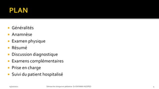  Généralités
 Anamnèse
 Examen physique
 Résumé
 Discussion diagnostique
 Examens complémentaires
 Prise en charge
 Suivi du patient hospitalisé
03/10/2021 Démarche clinique en pédiatrie- Dr ENYAMA HGOPED 4
 