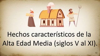 Hechos característicos de la
Alta Edad Media (siglos V al XI).
13
 