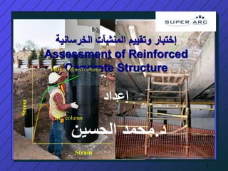 1
‫الخرسانية‬ ‫المنشآت‬ ‫وتقييم‬ ‫إختبار‬
Assessment of Reinforced
Concrete Structure
‫إعداد‬
‫د‬
.
‫الحسين‬ ‫محمد‬
FRP-confined column
RC column
Strain
Stress
 