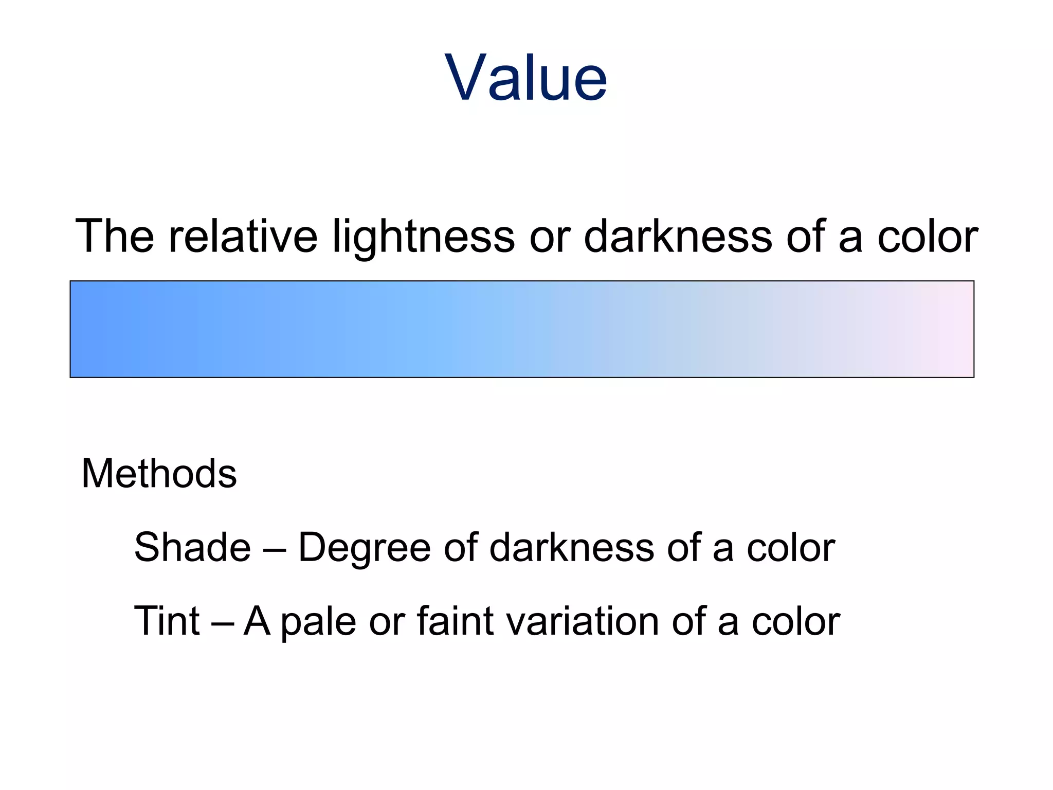 The relative lightness or darkness of a color
Methods
Shade – Degree of darkness of a color
Tint – A pale or faint variation of a color
Value
 