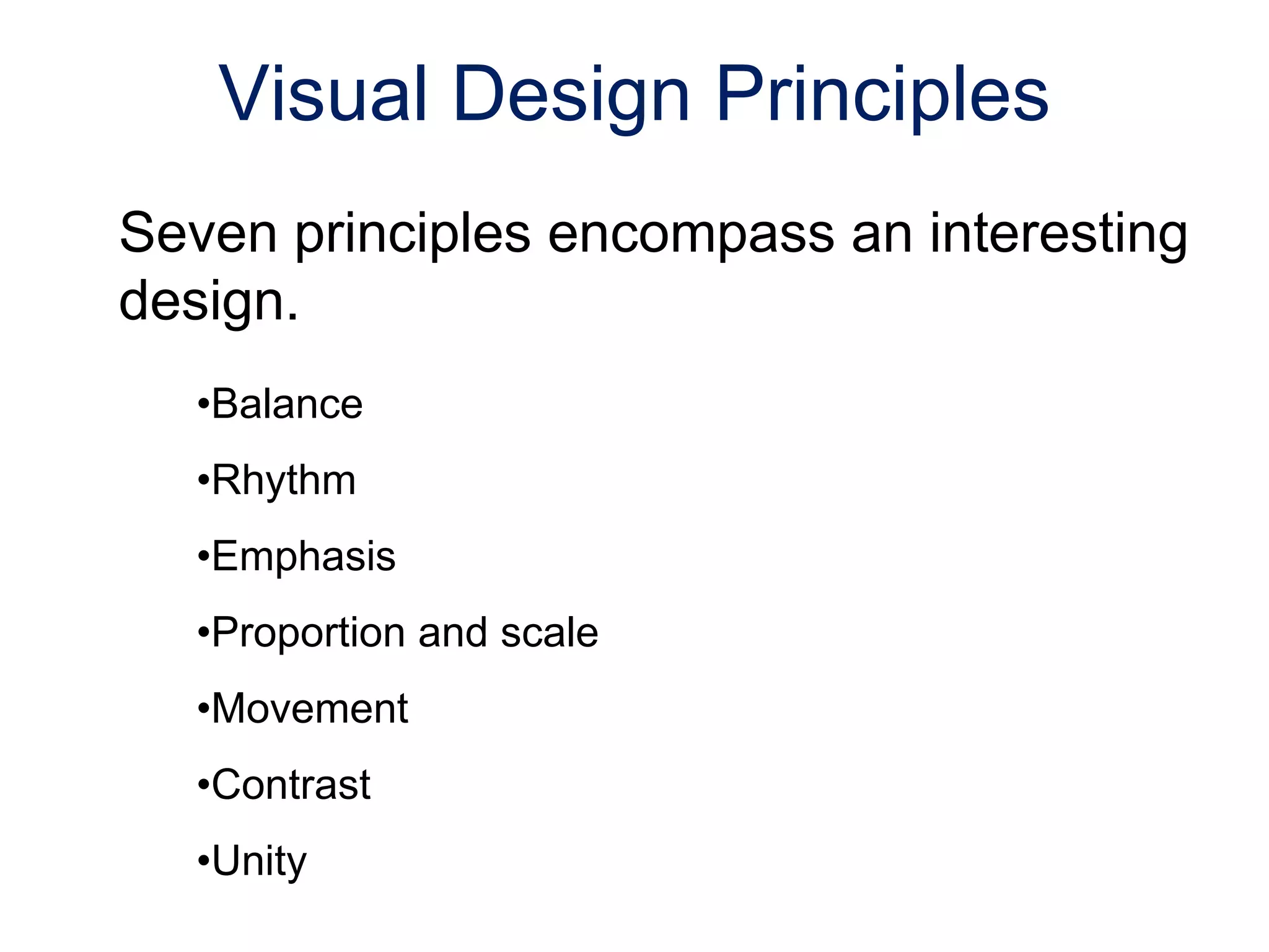Seven principles encompass an interesting
design.
•Balance
•Rhythm
•Emphasis
•Proportion and scale
•Movement
•Contrast
•Unity
Visual Design Principles
 