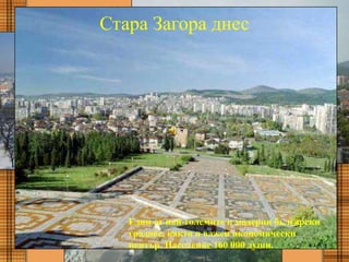 Стара Загора днес
Един от най-големите и модерни български
градове, както и важен икономически
център. Население 160 000 души.
 