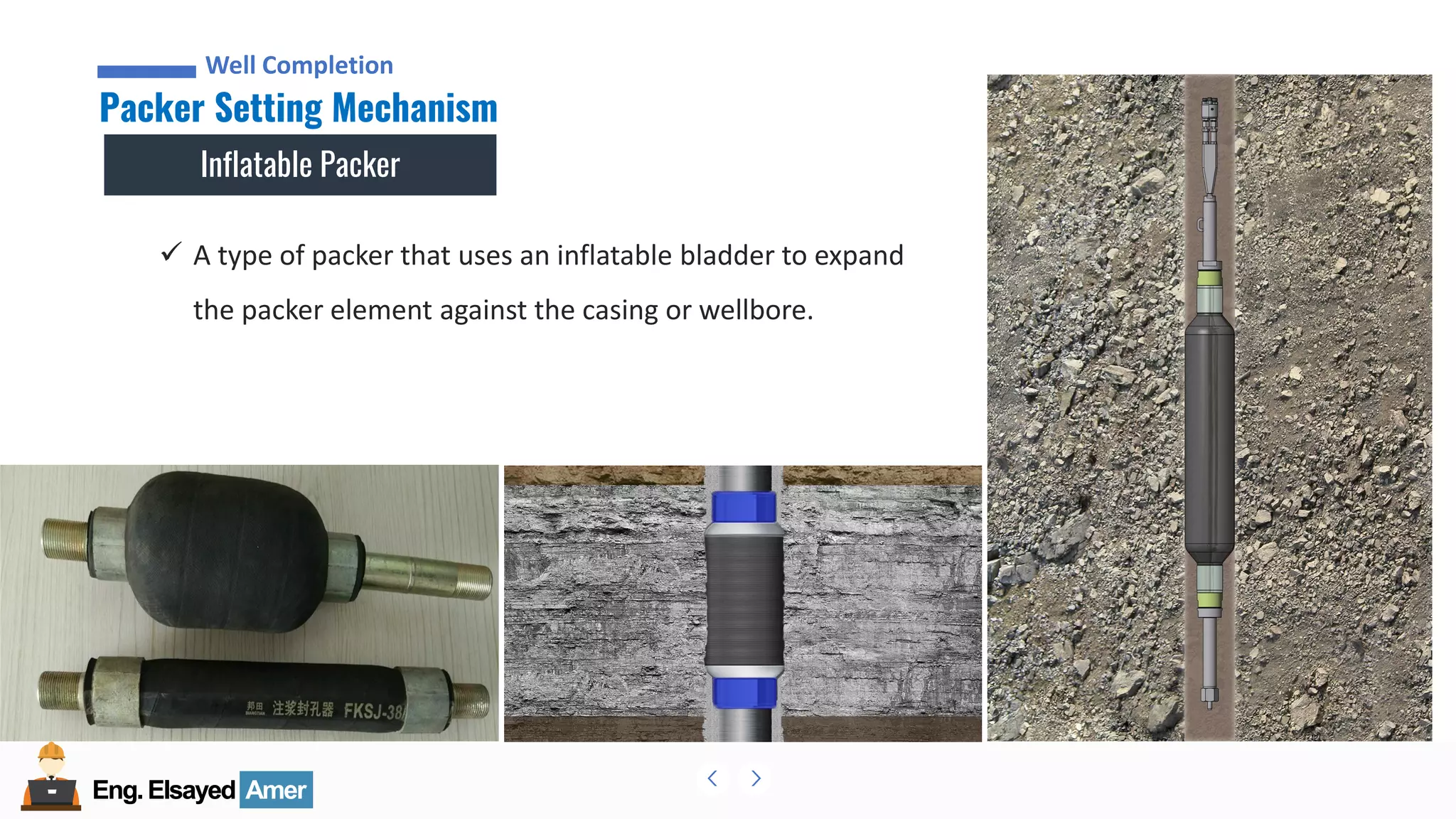 Eng.Elsayed Amer
P
A
G
E
91
Well
completion
Eng.Elsayed Amer
Packer Setting Mechanism
Well Completion
Inflatable Packer
✓ A type of packer that uses an inflatable bladder to expand
the packer element against the casing or wellbore.
 