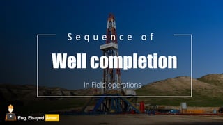 Well completion
In Field operations
S e q u e n c e o f
Eng. Elsayed Amer
 